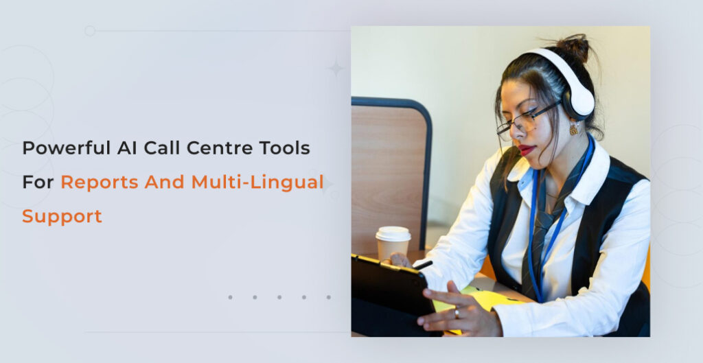 Powerful AI Call Centre Tools for Reports and Multi-Lingual Support